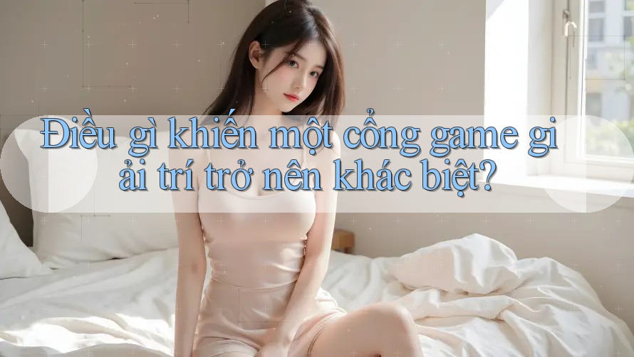Điều gì khiến một cổng game giải trí trở nên khác biệt?