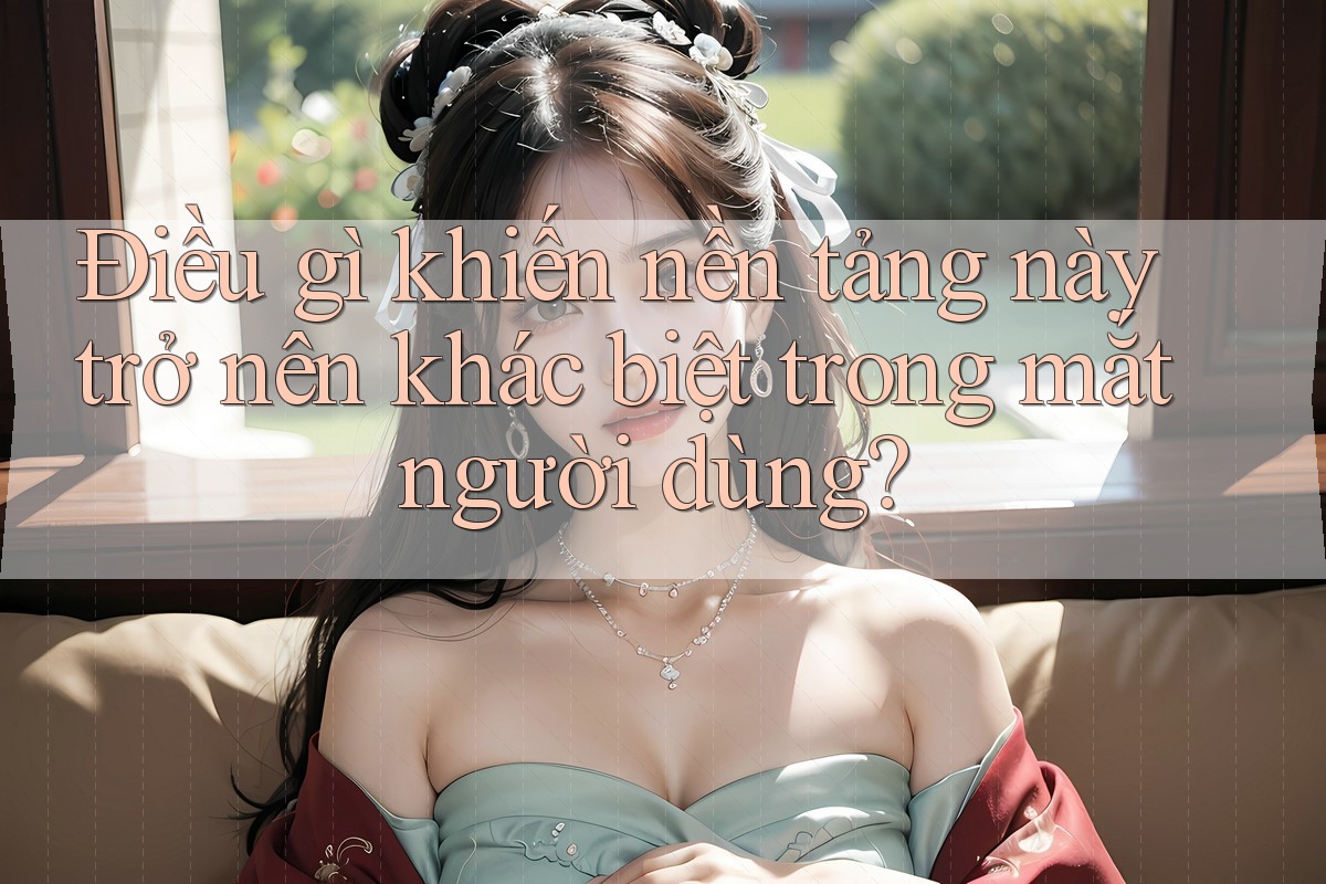 Điều gì khiến nền tảng này trở nên khác biệt trong mắt người dùng? Điều gì khiến nền tảng này trở nên khác biệt trong mắt người dùng?