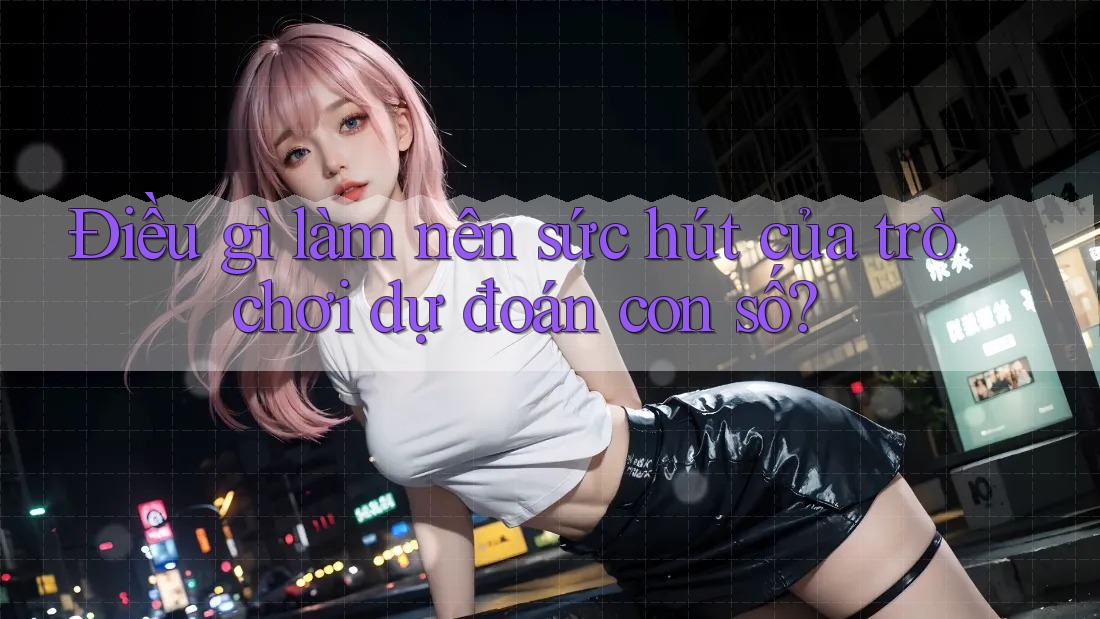 Điều gì làm nên sức hút của trò chơi dự đoán con số? Điều gì làm nên sức hút của trò chơi dự đoán con số?
