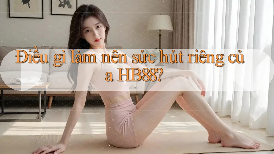 Điều gì làm nên sức hút riêng của HB88?