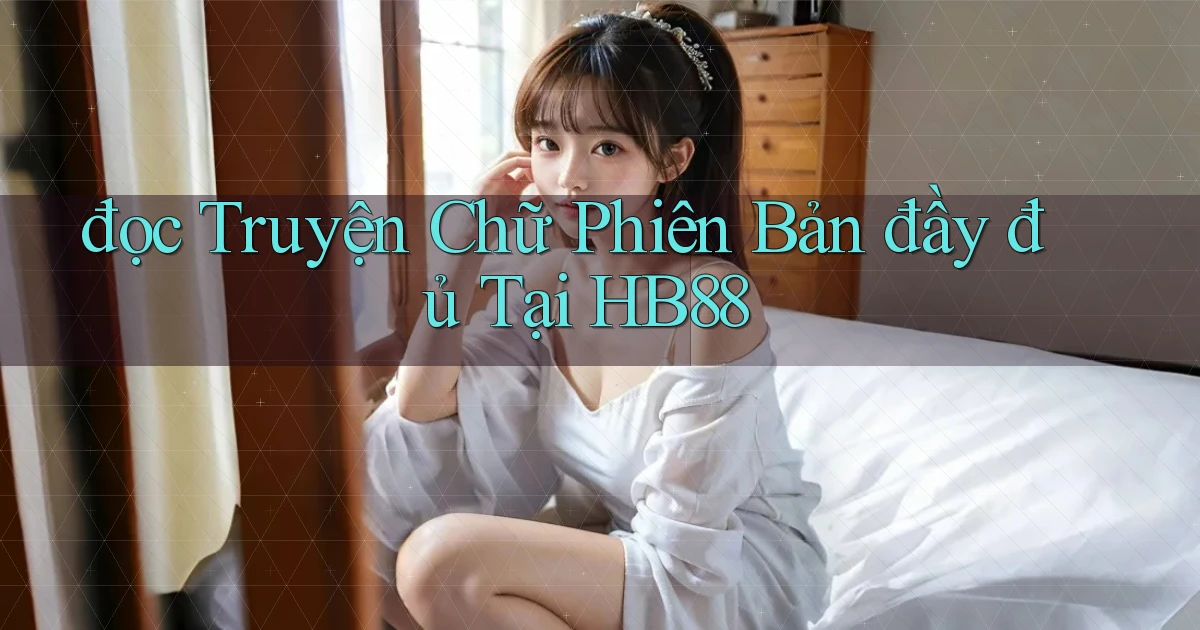 đọc truyện chữ phiên bản đầy đủ tại hb88