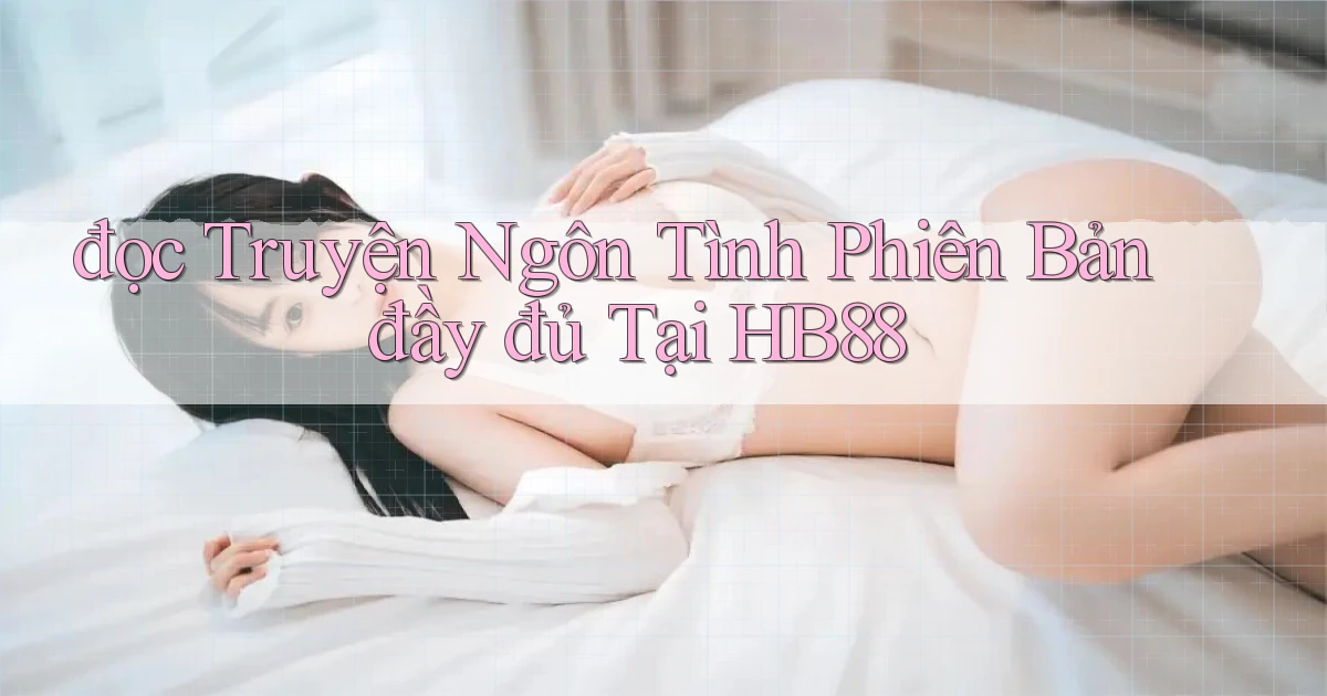 đọc truyện ngôn tình phiên bản đầy đủ tại hb88