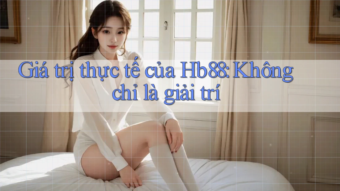Giá trị thực tế của Hb88: Không chỉ là giải trí Giá trị thực tế của Hb88: Không chỉ là giải trí
