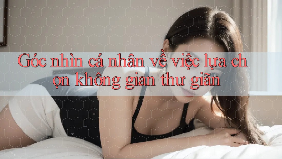 Góc nhìn cá nhân về việc lựa chọn không gian thư giãn