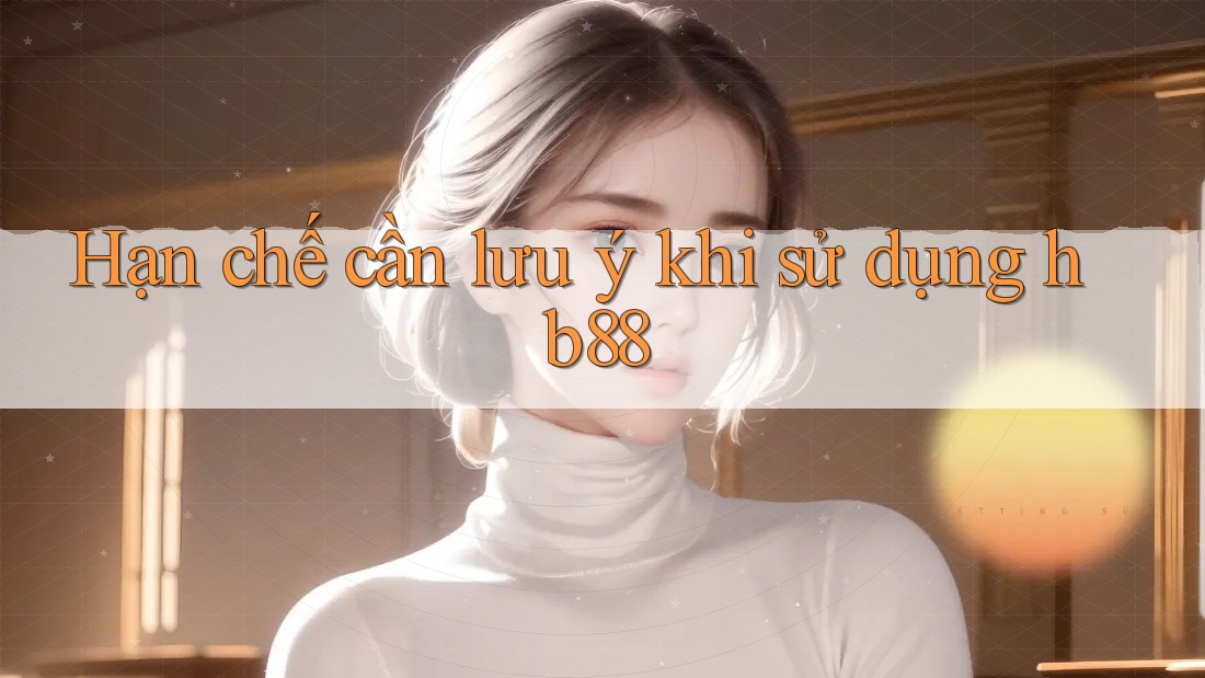 Hạn chế cần lưu ý khi sử dụng hb88 Hạn chế cần lưu ý khi sử dụng hb88