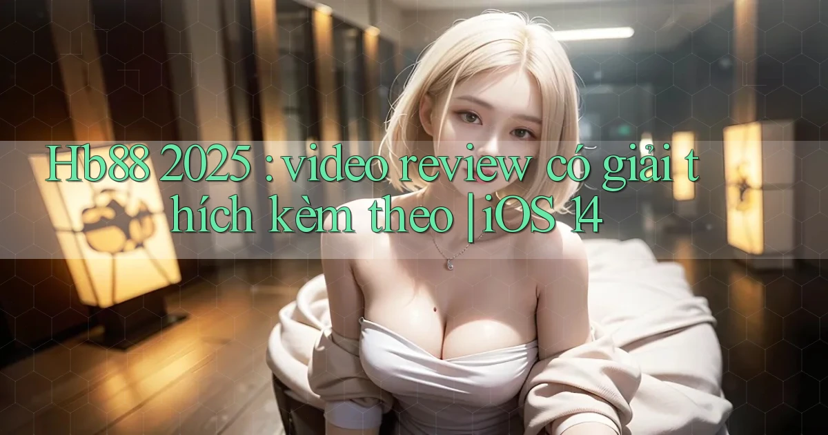 Hb88 2025 video review có giải thích kèm theo iOS 14