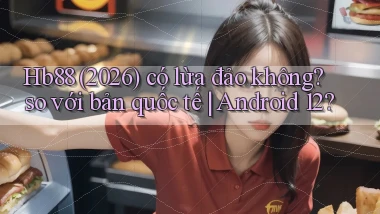 Hb88 (2026) có lừa đảo không so với bản quốc tế Android 12
