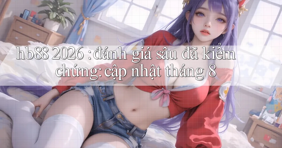 hb88 2026 đánh giá sâu đã kiểm chứng cập nhật tháng 8