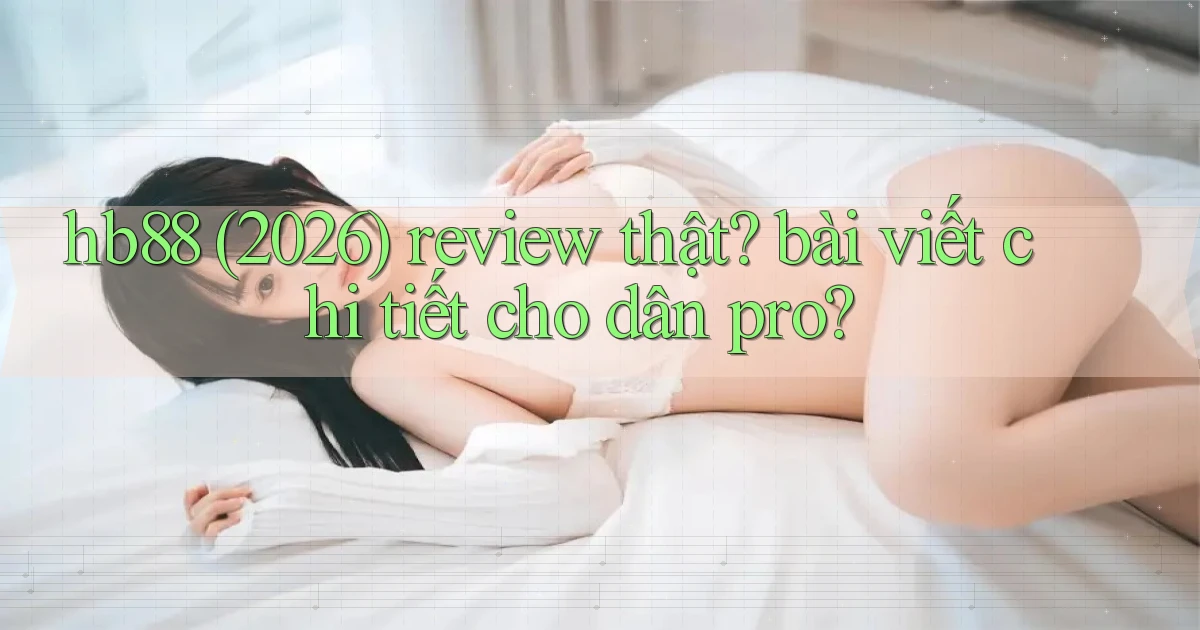 hb88 (2026) review thật bài viết chi tiết cho dân pro