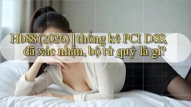 Hb88 (2026) thống kê PCI DSS, đã xác nhận, bộ tứ quý là gì