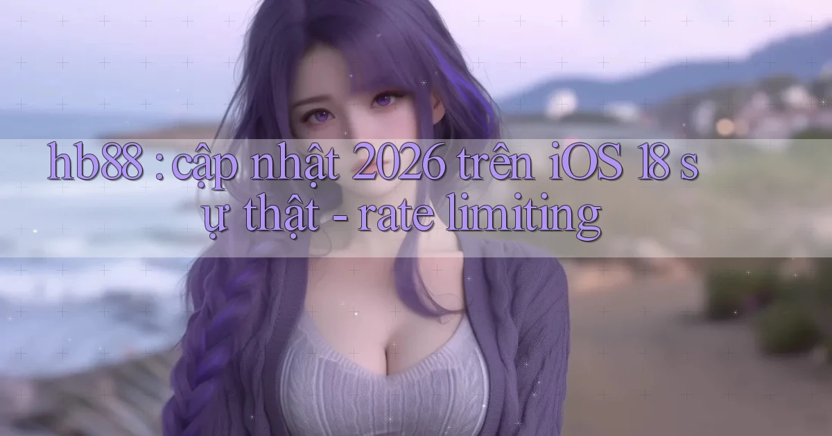 hb88 cập nhật 2026 trên iOS 18 sự thật   rate limiting