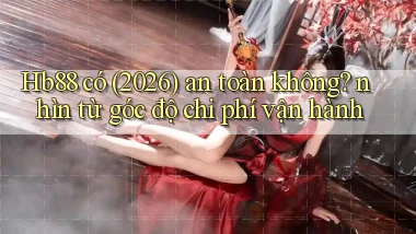 Hb88 có (2026) an toàn không nhìn từ góc độ chi phí vận hành
