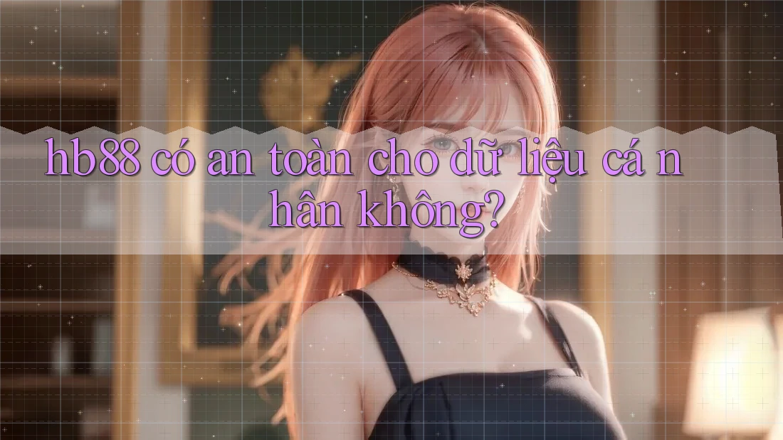 Hb88 có an toàn cho dữ liệu cá nhân không?