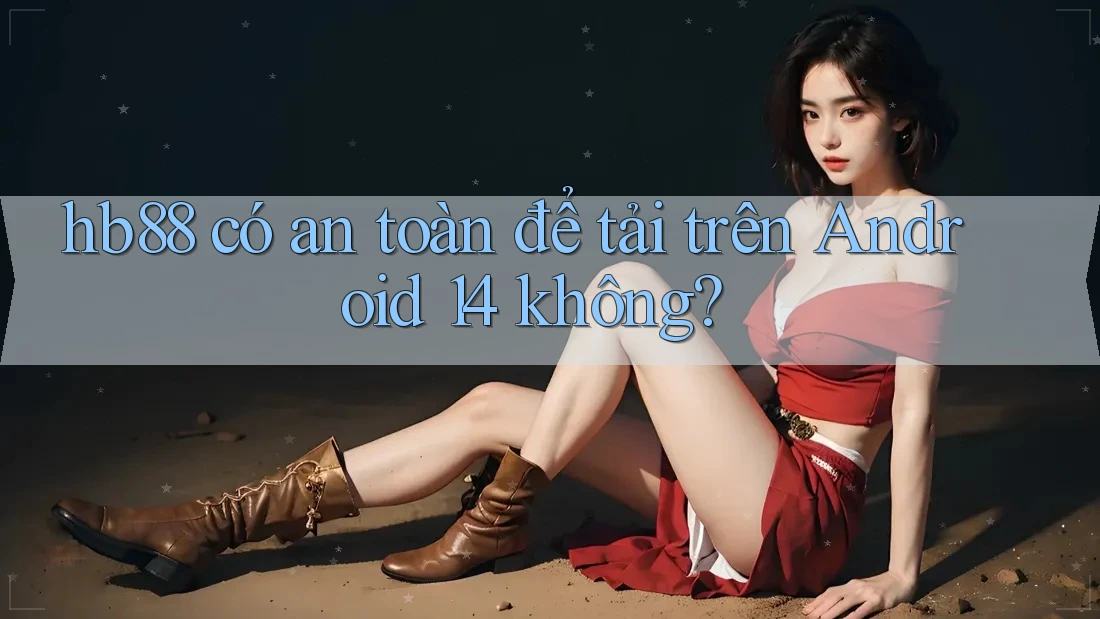 hb88 có an toàn để tải trên Android 14 không?