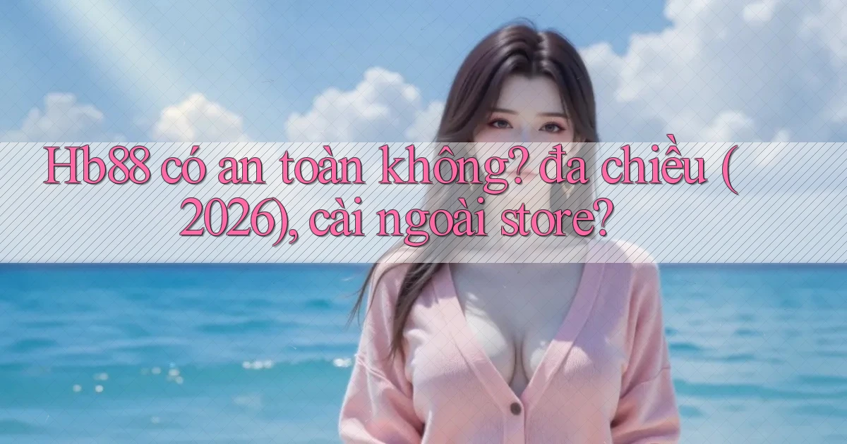 Hb88 có an toàn không đa chiều (2026), cài ngoài store