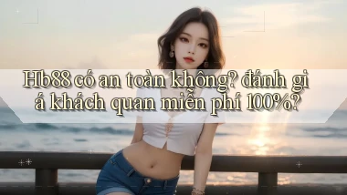 Hb88 có an toàn không đánh giá khách quan miễn phí 100%