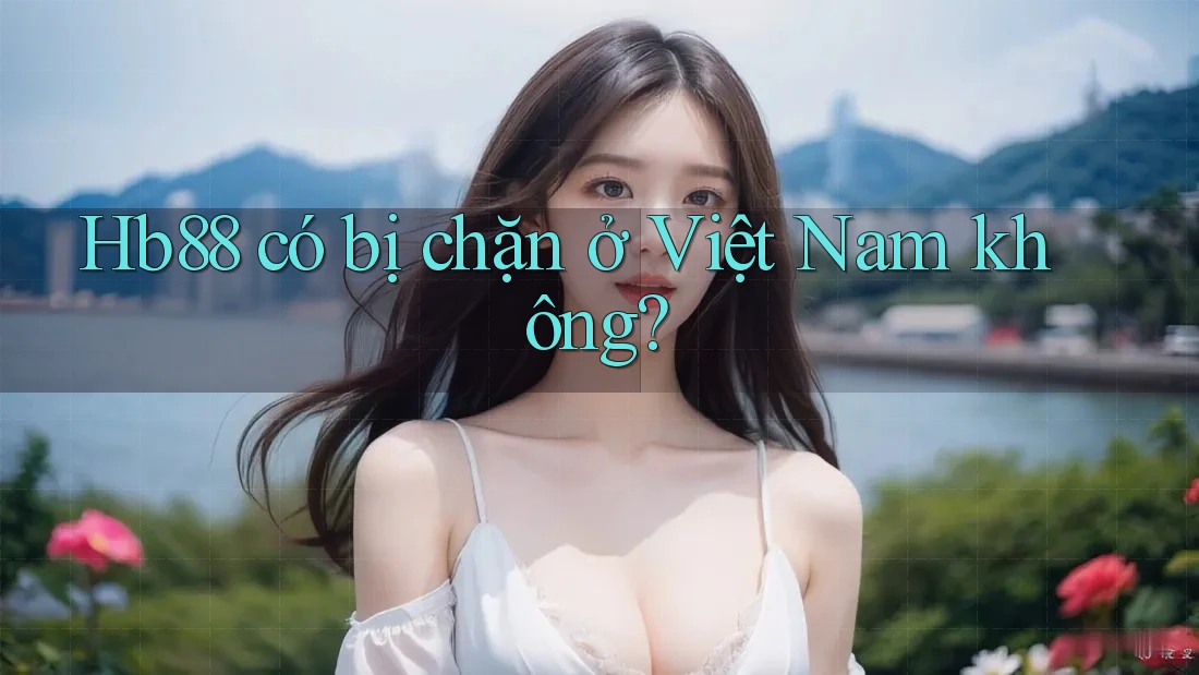 Hb88 có bị chặn ở Việt Nam không? Hb88 có bị chặn ở Việt Nam không?