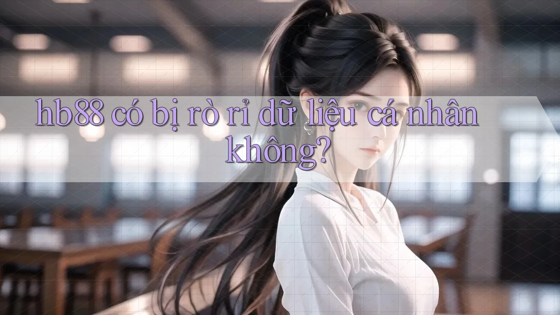 hb88 có bị rò rỉ dữ liệu cá nhân không? hb88 có bị rò rỉ dữ liệu cá nhân không?