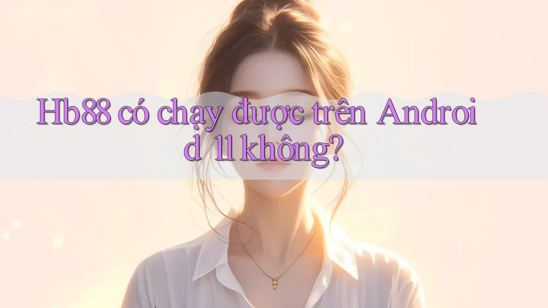 Hb88 có chạy được trên Android 11 không?