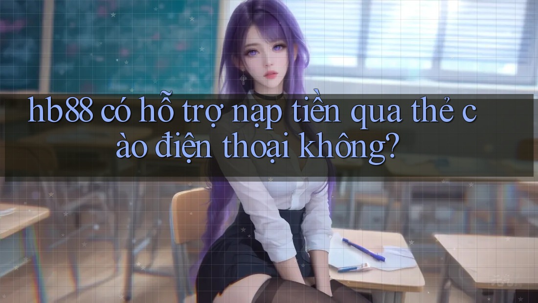 hb88 có hỗ trợ nạp tiền qua thẻ cào điện thoại không? hb88 có hỗ trợ nạp tiền qua thẻ cào điện thoại không?
