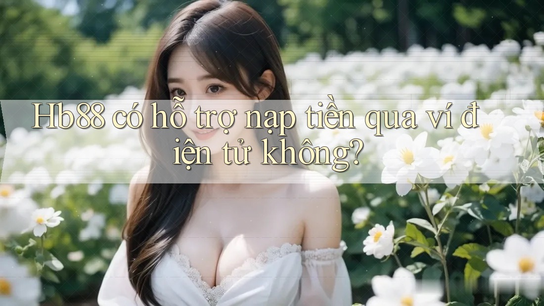 hb88 có hỗ trợ nạp tiền qua ví điện tử không? hb88 có hỗ trợ nạp tiền qua ví điện tử không?