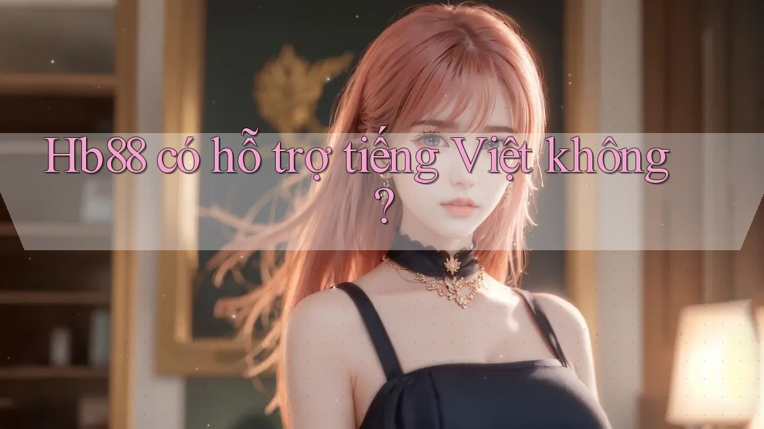 Hb88 có hỗ trợ tiếng Việt không?