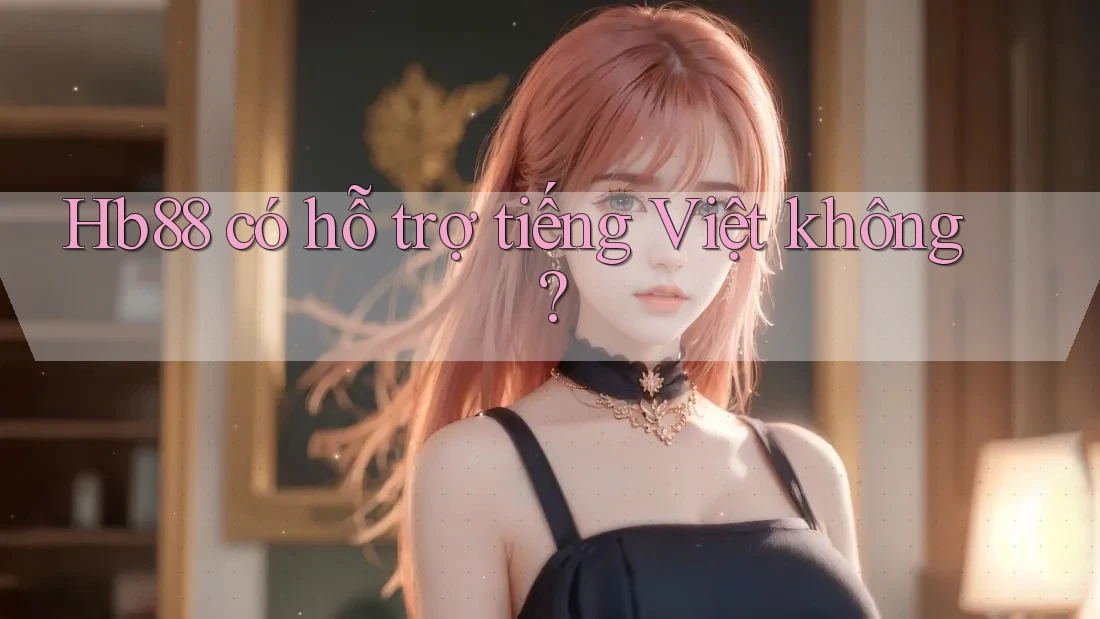 Hb88 có hỗ trợ tiếng Việt không? Hb88 có hỗ trợ tiếng Việt không?