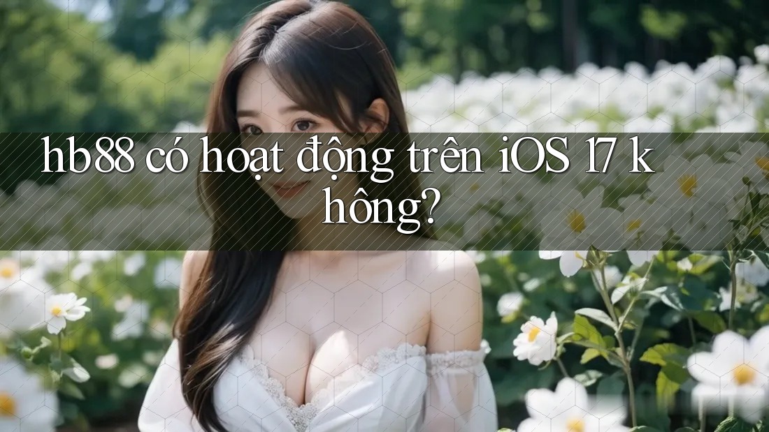 hb88 có hoạt động trên iOS 17 không? hb88 có hoạt động trên iOS 17 không?
