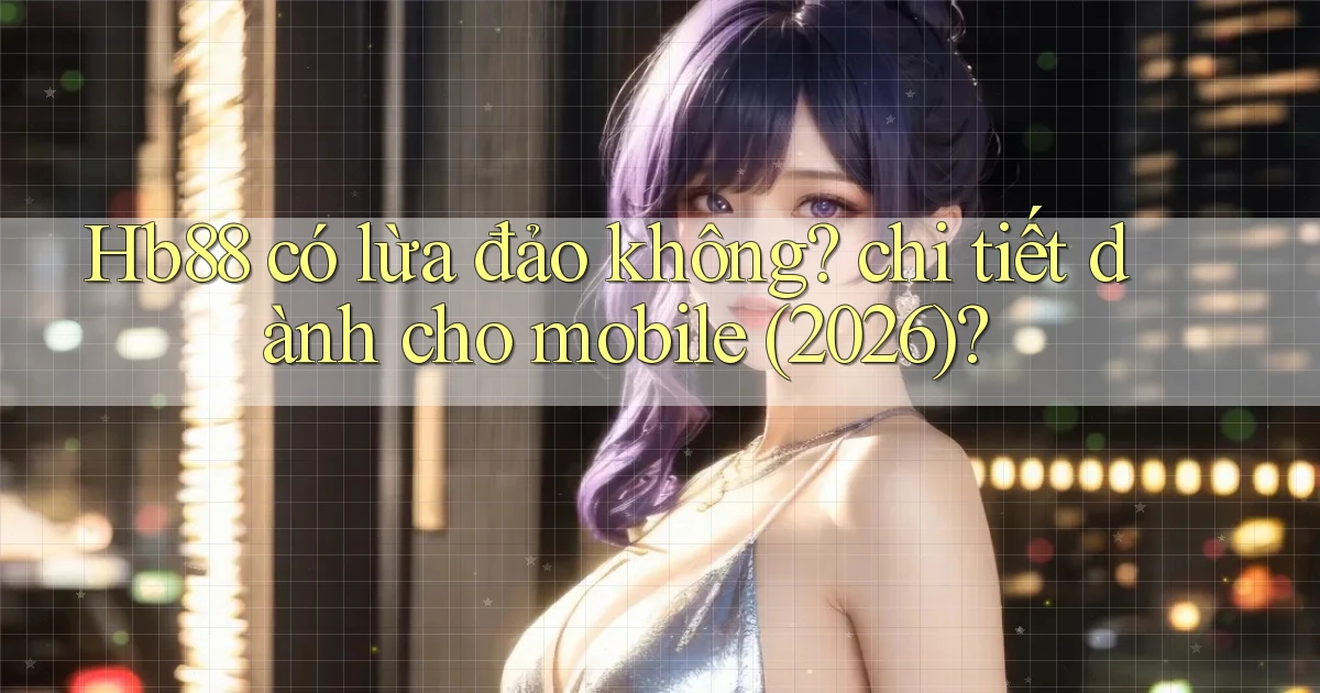 Hb88 có lừa đảo không chi tiết dành cho mobile (2026)