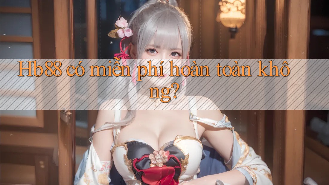 Hb88 có miễn phí hoàn toàn không?
