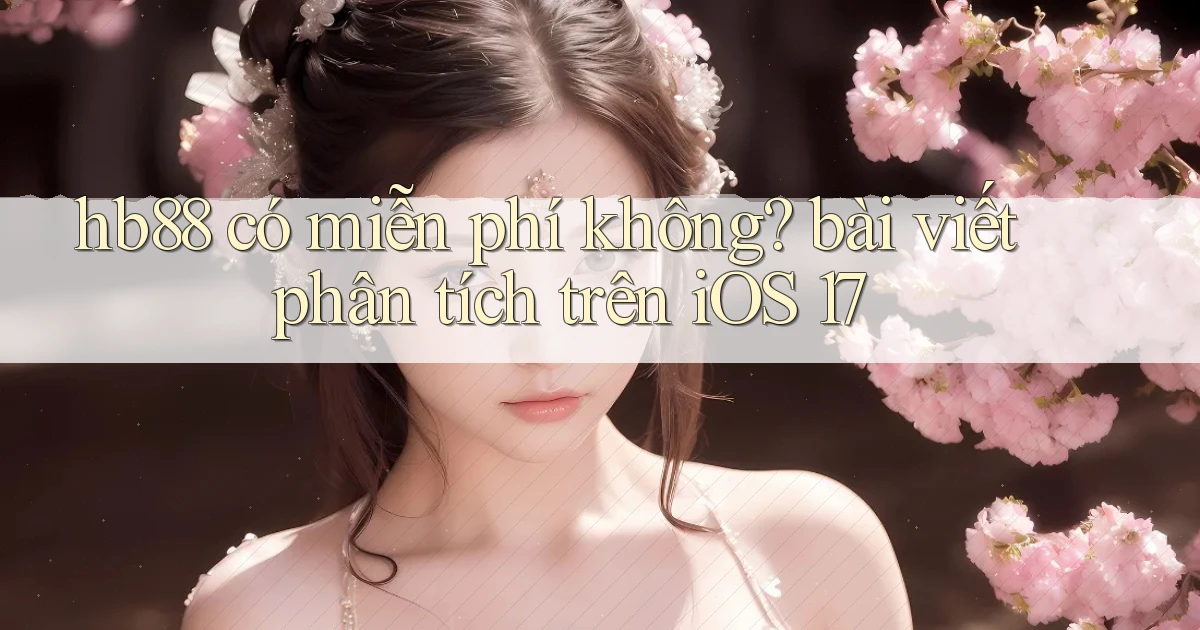 hb88 có miễn phí không bài viết phân tích trên iOS 17