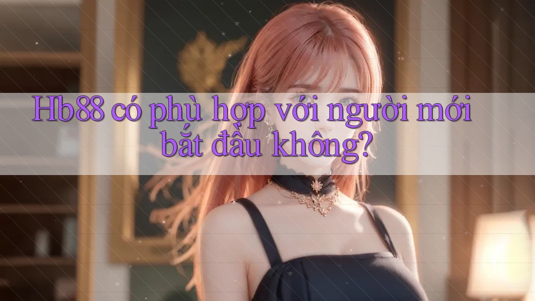 Hb88 có phù hợp với người mới bắt đầu không? Hb88 có phù hợp với người mới bắt đầu không?