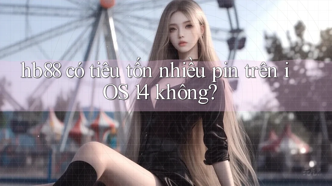 hb88 có tiêu tốn nhiều pin trên iOS 14 không? hb88 có tiêu tốn nhiều pin trên iOS 14 không?