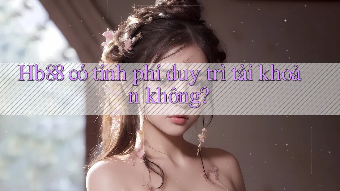 Hb88 có tính phí duy trì tài khoản không? Hb88 có tính phí duy trì tài khoản không?