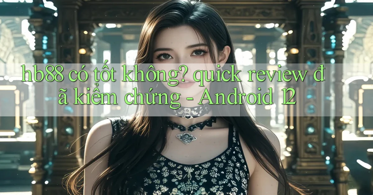 hb88 có tốt không quick review đã kiểm chứng   Android 12