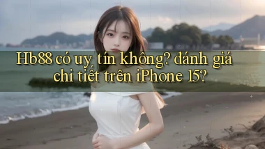 Hb88 có uy tín không đánh giá chi tiết trên iPhone 15