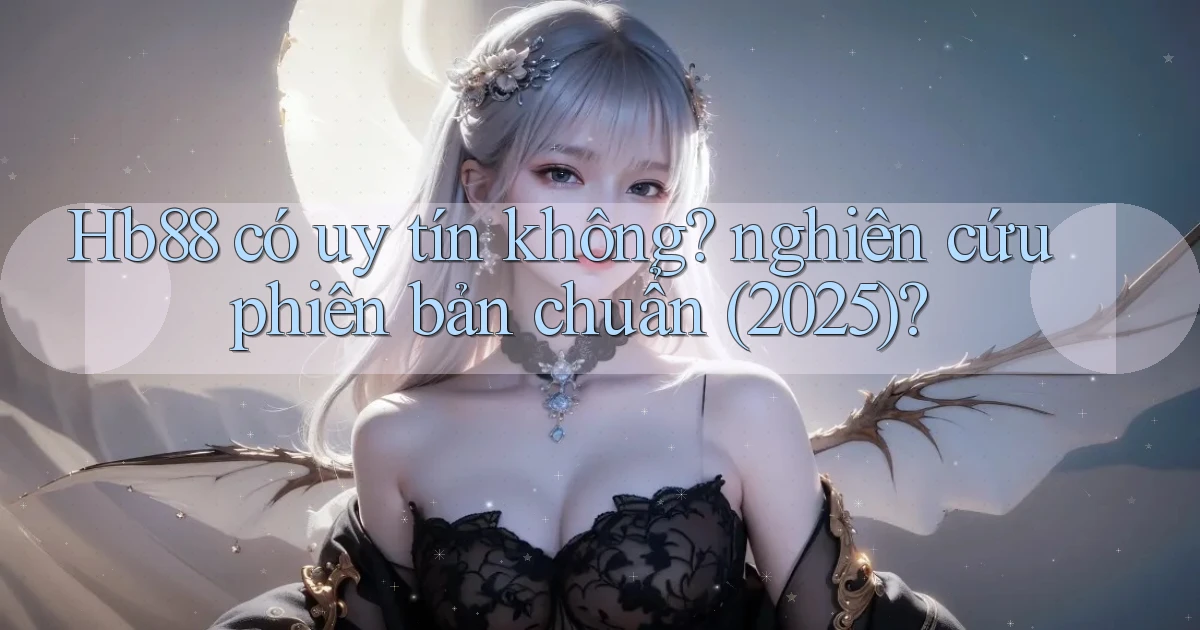 Hb88 có uy tín không nghiên cứu phiên bản chuẩn (2025)