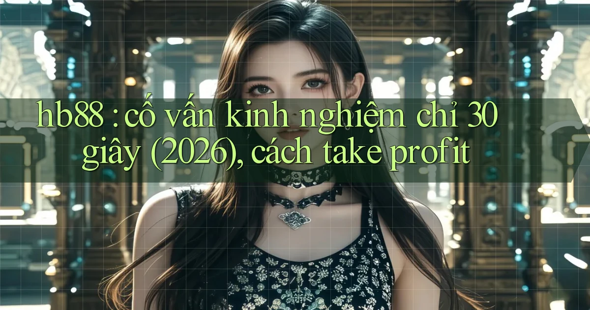 hb88 cố vấn kinh nghiệm chỉ 30 giây (2026), cách take profit