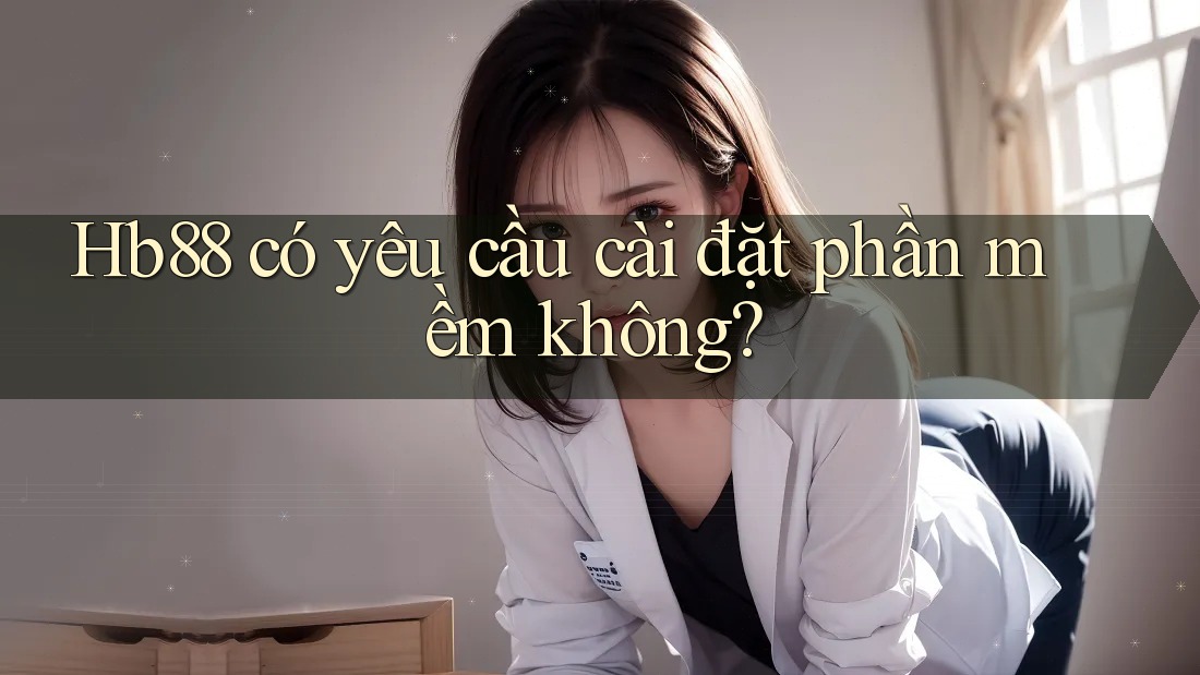 Hb88 có yêu cầu cài đặt phần mềm không?