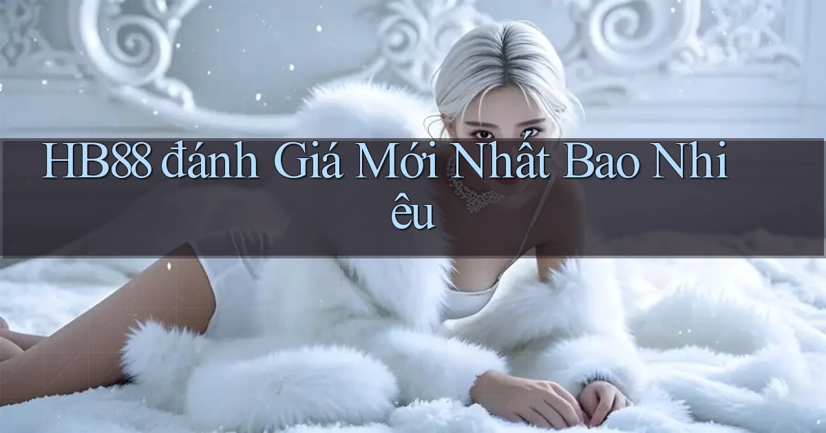 hb88 đánh giá mới nhất bao nhiêu