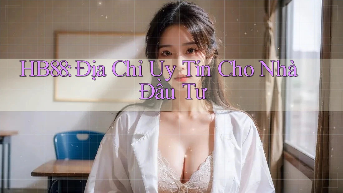 HB88: Địa Chỉ Uy Tín Cho Nhà Đầu Tư