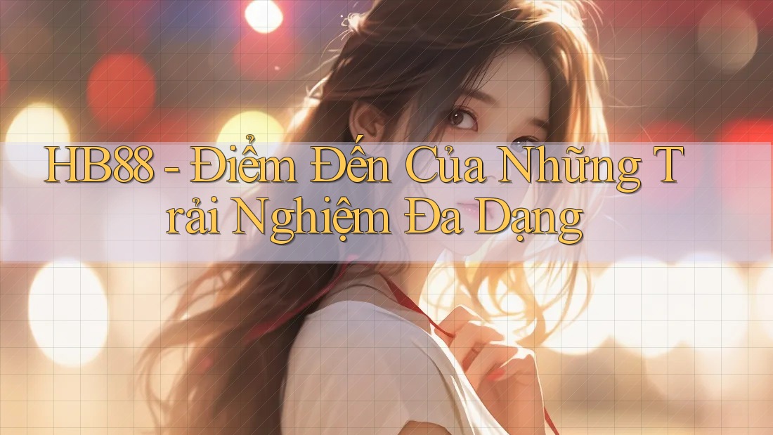 HB88 - Điểm Đến Của Những Trải Nghiệm Đa Dạng