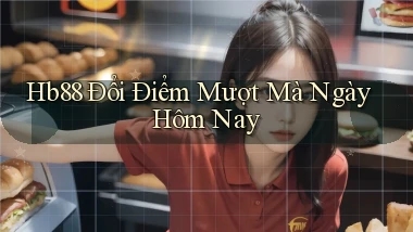 hb88 đổi điểm mượt mà ngày hôm nay