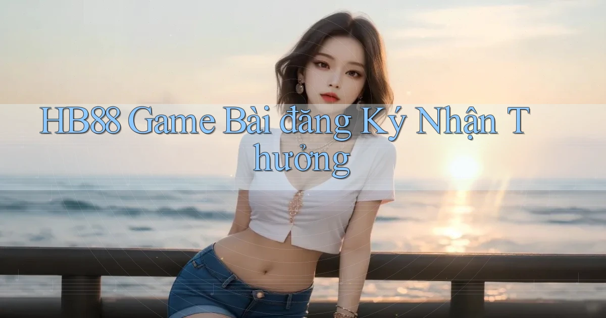 hb88  game bài đăng ký nhận thưởng