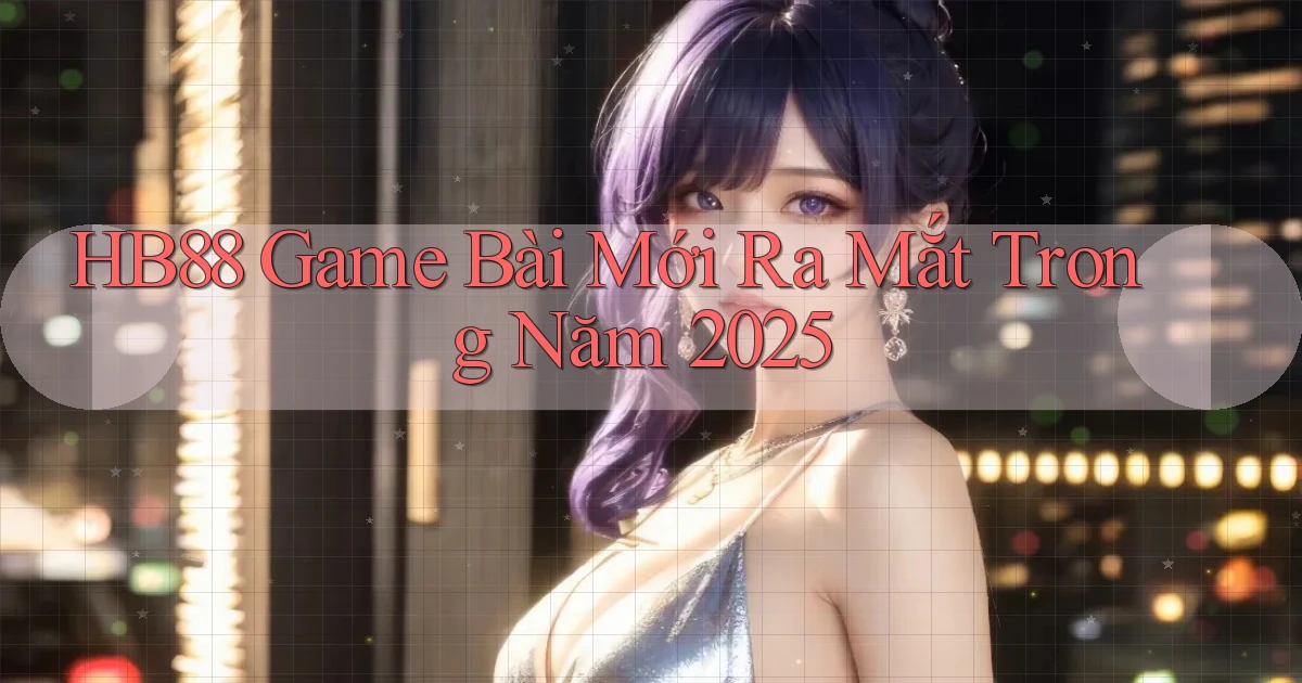hb88  game bài mới ra mắt trong năm 2025