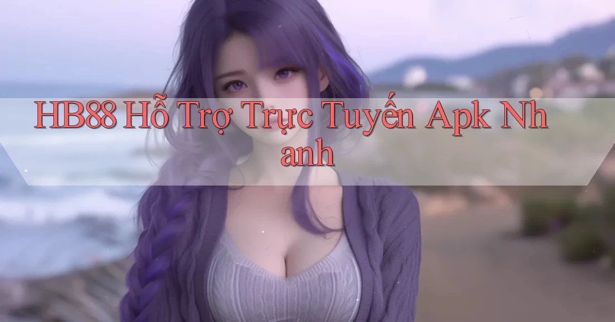 hb88  hỗ trợ trực tuyến apk nhanh