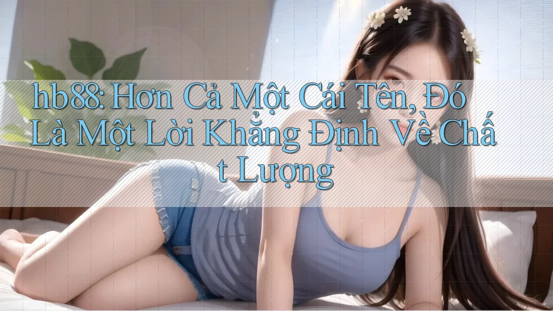 hb88: Hơn Cả Một Cái Tên, Đó Là Một Lời Khẳng Định Về Chất Lượng hb88: Hơn Cả Một Cái Tên, Đó Là Một Lời Khẳng Định Về Chất Lượng