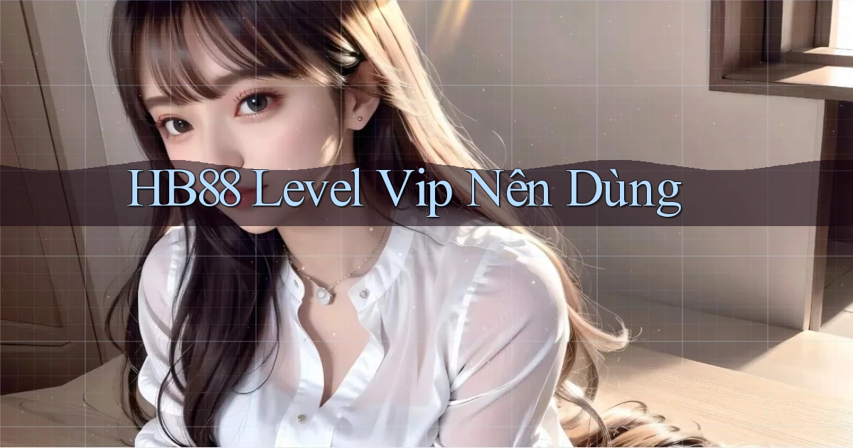 hb88 level vip nên dùng