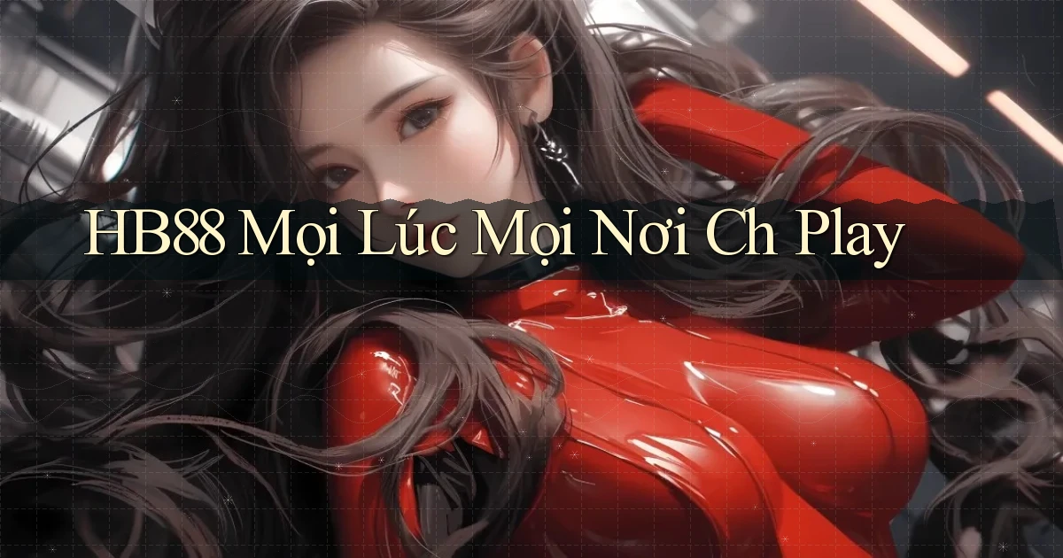 hb88 mọi lúc mọi nơi ch play