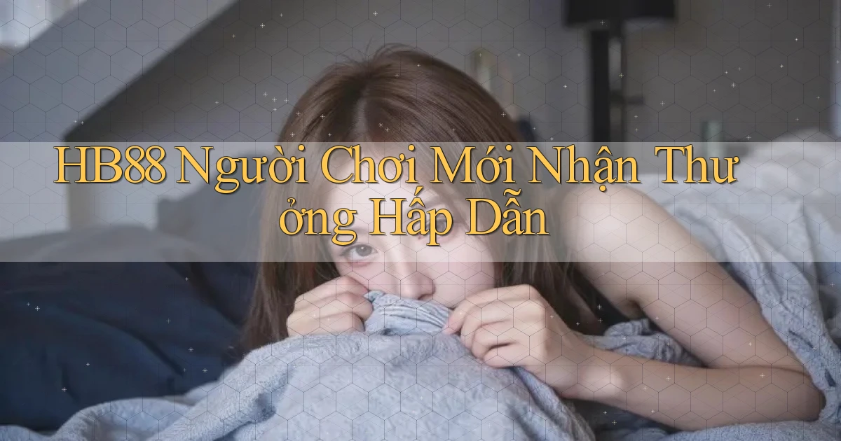 hb88  người chơi mới nhận thưởng hấp dẫn